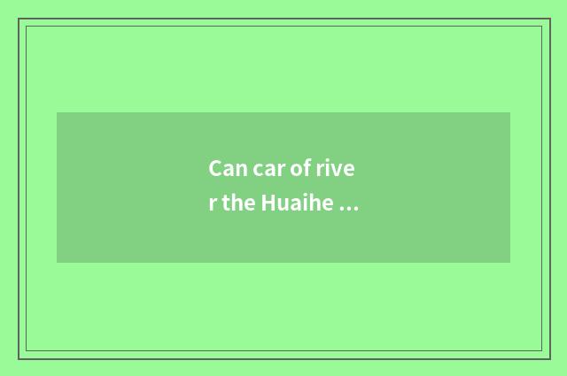 Can car of river the Huaihe River deserve go up power takeoff?