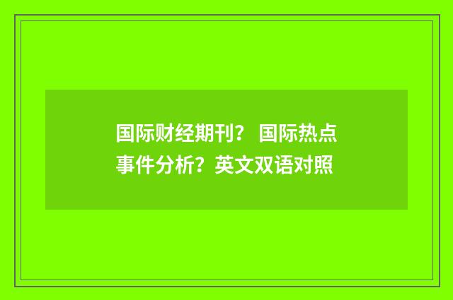 国际财经期刊？ 国际热点事件分析？英文双语对照