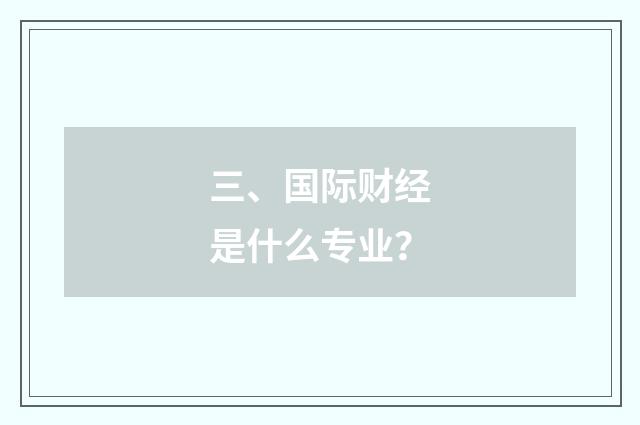 三、国际财经是什么专业？