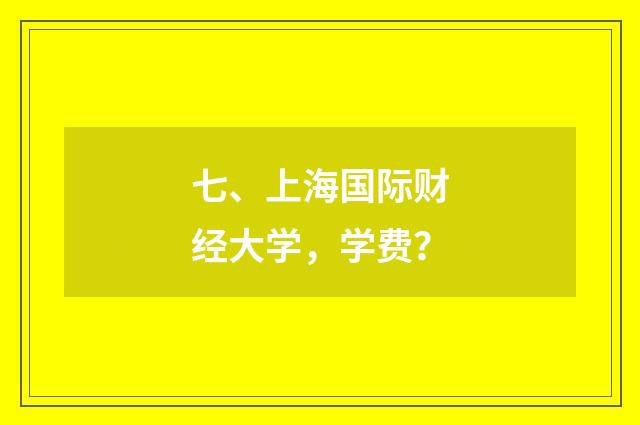 七、上海国际财经大学，学费？