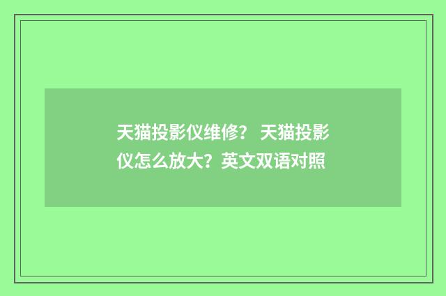 天猫投影仪维修？ 天猫投影仪怎么放大？英文双语对照