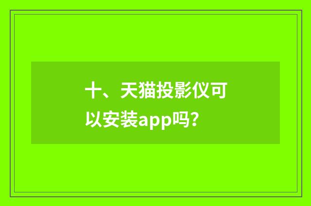 十、天猫投影仪可以安装app吗？