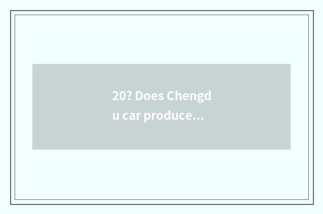 20? Does Chengdu car produce manufacturer?