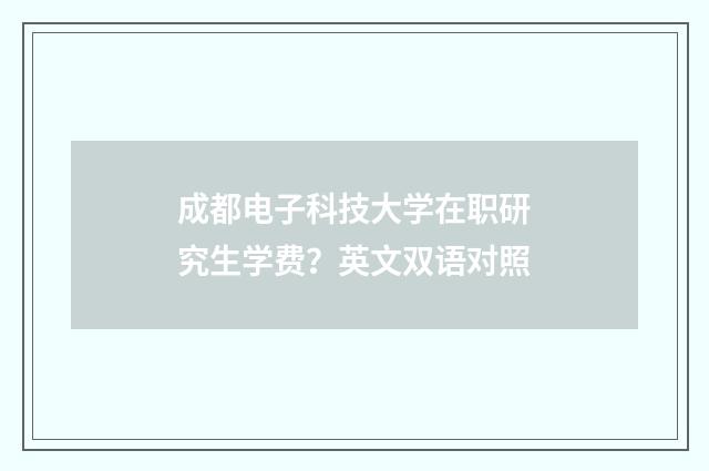 成都电子科技大学在职研究生学费？英文双语对照