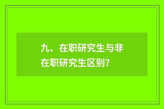 九、在职研究生与非在职研究生区别？