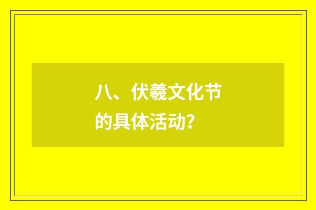 八、伏羲文化节的具体活动？