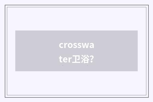 crosswater卫浴？
