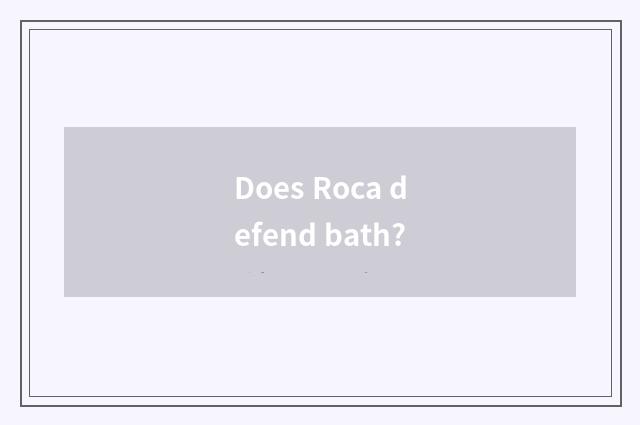 Does Roca defend bath?