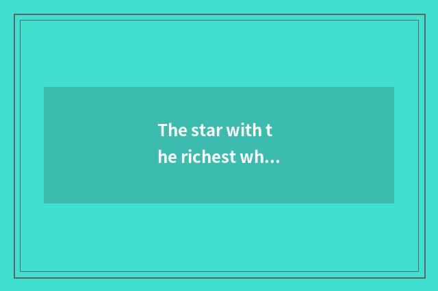 The star with the richest whole world