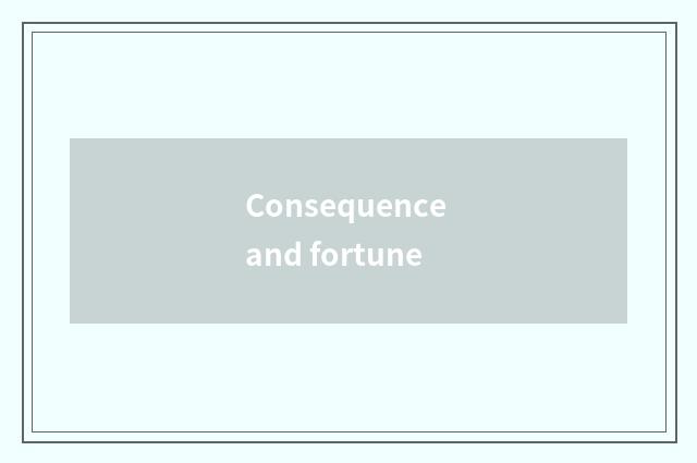 Consequence and fortune