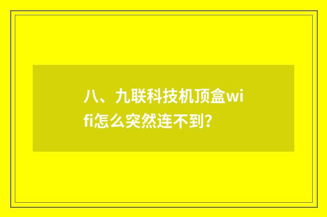 八、九联科技机顶盒wifi怎么突然连不到？