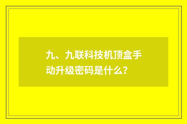 九、九联科技机顶盒手动升级密码是什么？