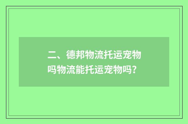 二、德邦物流托运宠物吗物流能托运宠物吗？