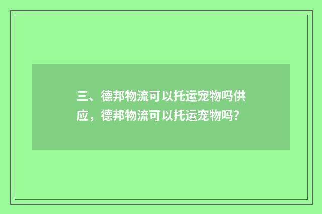 三、德邦物流可以托运宠物吗供应，德邦物流可以托运宠物吗？