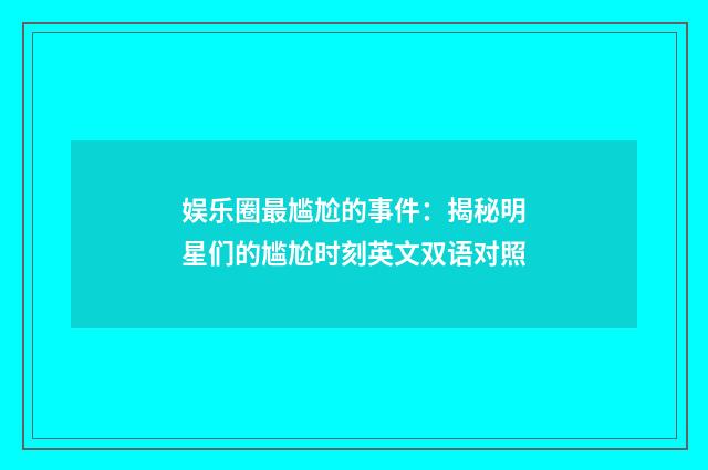 娱乐圈最尴尬的事件：揭秘明星们的尴尬时刻英文双语对照