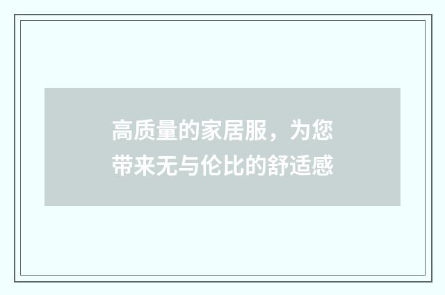 高质量的家居服，为您带来无与伦比的舒适感