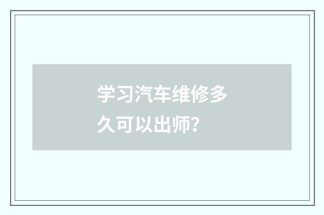 学习汽车维修多久可以出师？