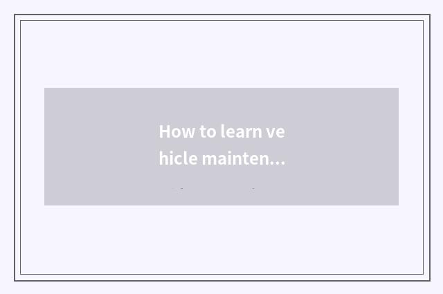 How to learn vehicle maintenance and repair?