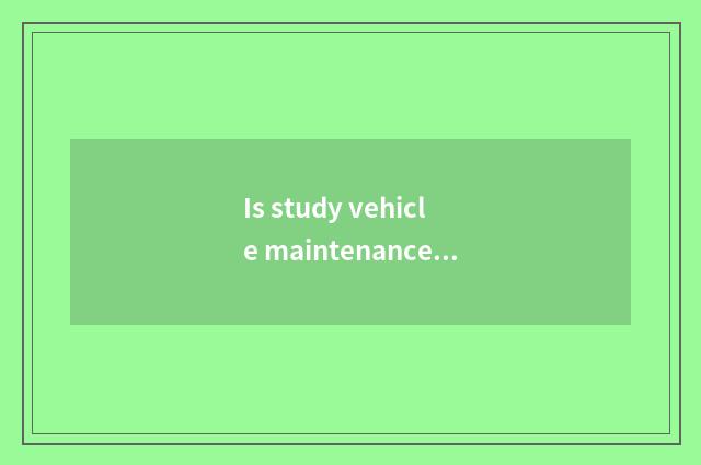 Is study vehicle maintenance and repair good it is good to still learn numerical