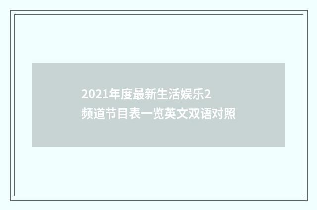2021年度最新生活娱乐2频道节目表一览英文双语对照