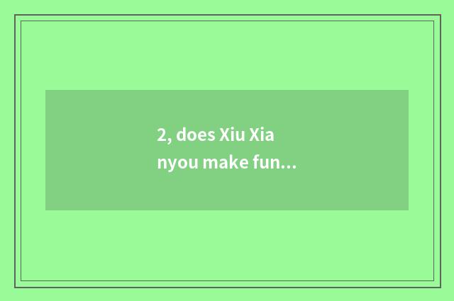 2, does Xiu Xianyou make fun of encyclopedia of name of sweethearts bully gas?
