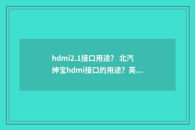 hdmi2.1接口用途？ 北汽绅宝hdmi接口的用途？英文双语对照