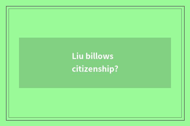 Liu billows citizenship?