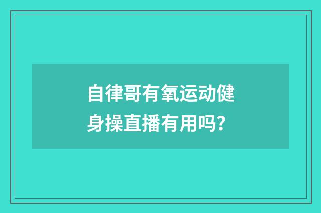 自律哥有氧运动健身操直播有用吗？