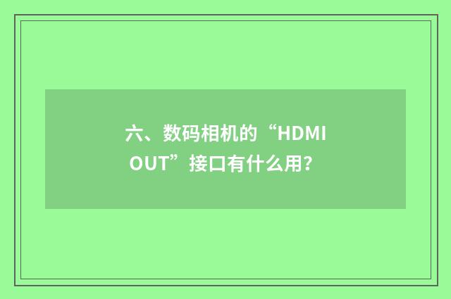 六、数码相机的“HDMI OUT”接口有什么用？