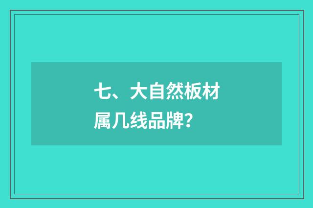 七、大自然板材属几线品牌？