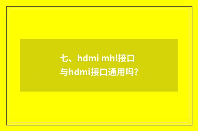 七、hdmi mhl接口与hdmi接口通用吗？
