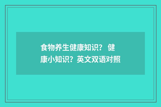 食物养生健康知识？ 健康小知识？英文双语对照