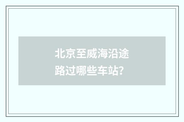 北京至威海沿途路过哪些车站？