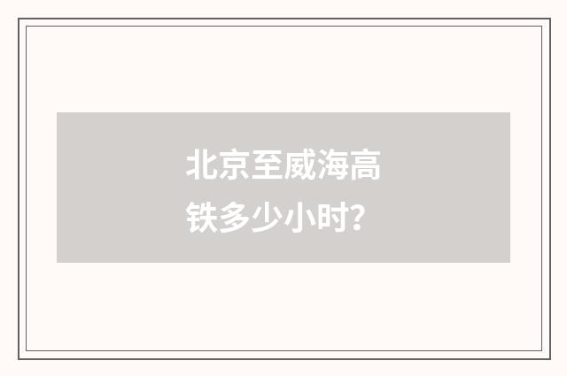 北京至威海高铁多少小时？