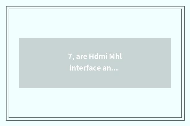 7, are Hdmi Mhl interface and Hdmi interface general?