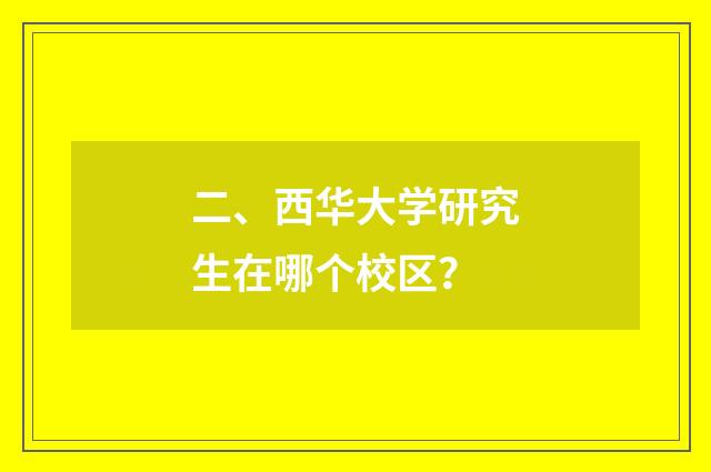 二、西华大学研究生在哪个校区？