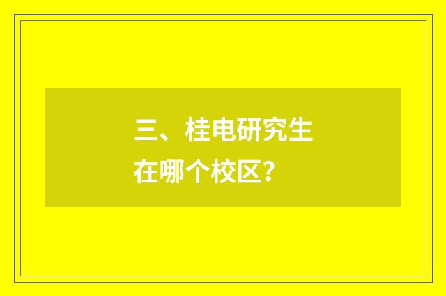 三、桂电研究生在哪个校区？