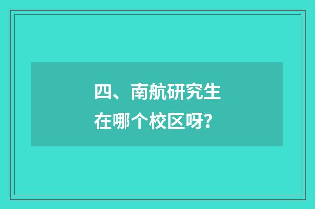 四、南航研究生在哪个校区呀？