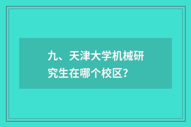 九、天津大学机械研究生在哪个校区？