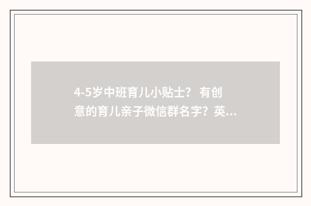 4-5岁中班育儿小贴士？ 有创意的育儿亲子微信群名字？英文双语对照