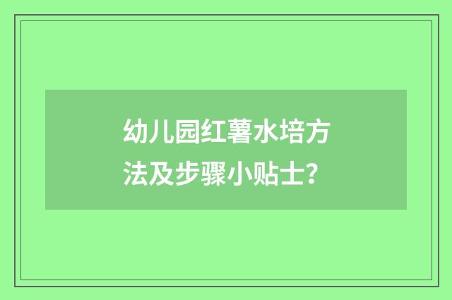幼儿园红薯水培方法及步骤小贴士？