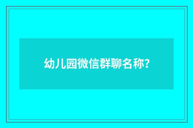 幼儿园微信群聊名称？