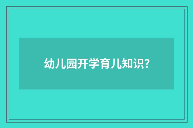 幼儿园开学育儿知识？