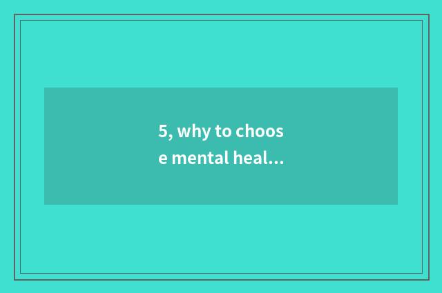 5, why to choose mental health to teach major?