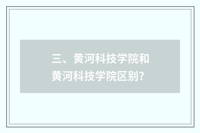 三、黄河科技学院和黄河科技学院区别？