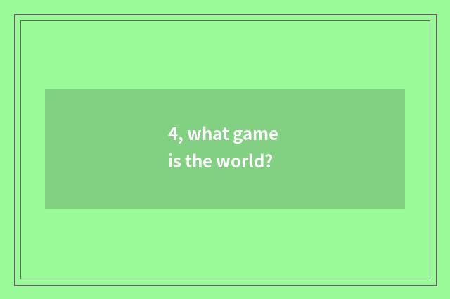 4, what game is the world?