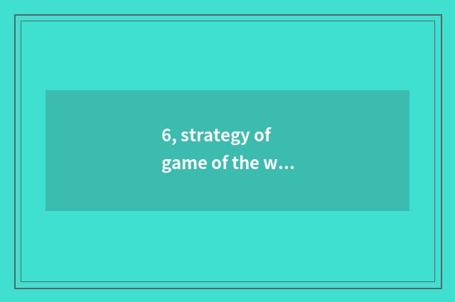 6, strategy of game of the world of Xiang Yu the Conqueror?