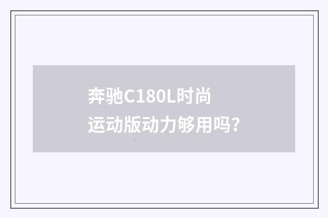 奔驰C180L时尚运动版动力够用吗？