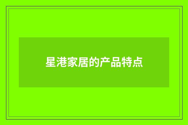 星港家居的产品特点