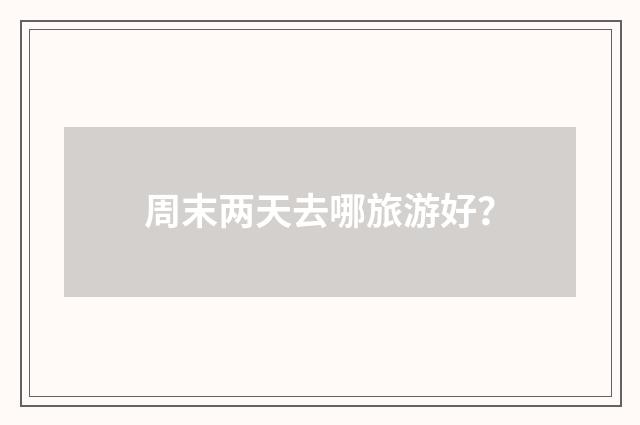 周末两天去哪旅游好？